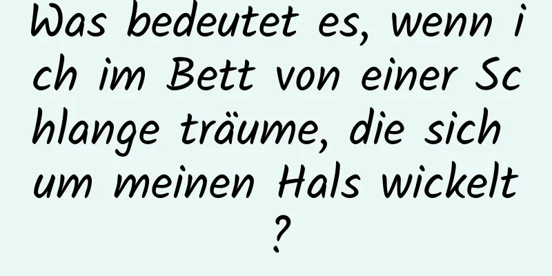 Was bedeutet es, wenn ich im Bett von einer Schlange träume, die sich um meinen Hals wickelt?