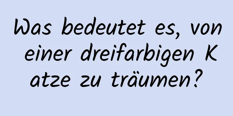 Was bedeutet es, von einer dreifarbigen Katze zu träumen?