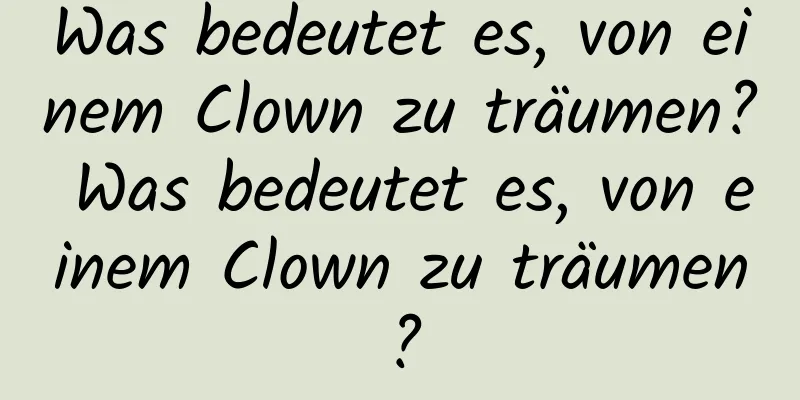 Was bedeutet es, von einem Clown zu träumen? Was bedeutet es, von einem Clown zu träumen?