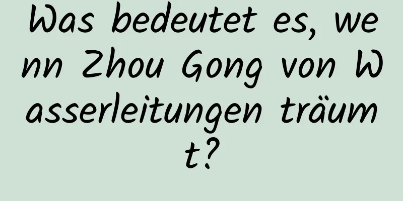 Was bedeutet es, wenn Zhou Gong von Wasserleitungen träumt?