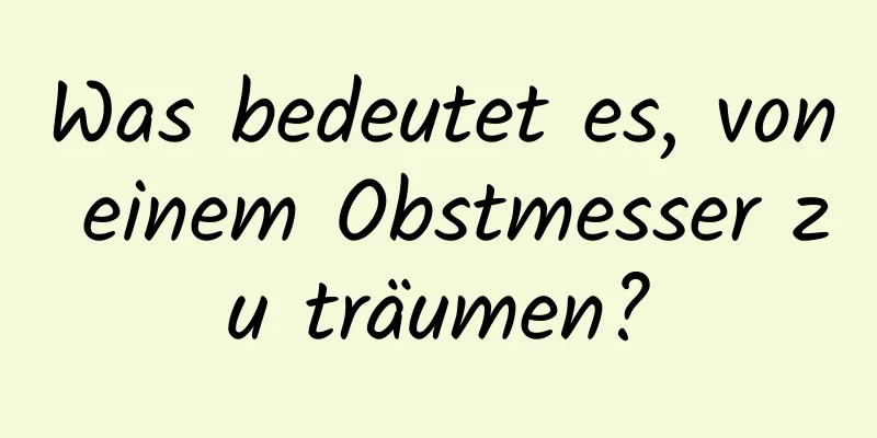 Was bedeutet es, von einem Obstmesser zu träumen?