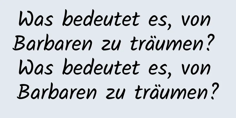 Was bedeutet es, von Barbaren zu träumen? Was bedeutet es, von Barbaren zu träumen?