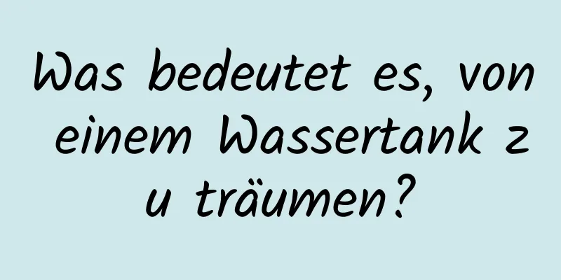 Was bedeutet es, von einem Wassertank zu träumen?