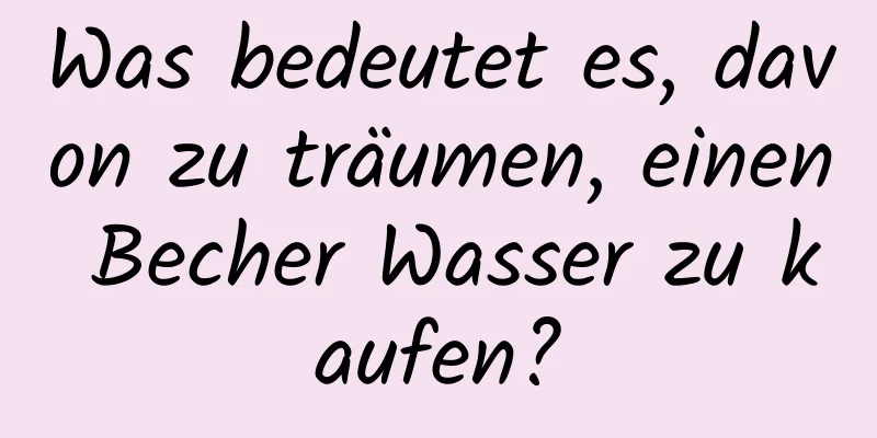 Was bedeutet es, davon zu träumen, einen Becher Wasser zu kaufen?