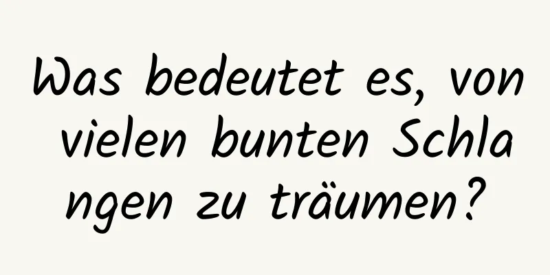 Was bedeutet es, von vielen bunten Schlangen zu träumen?