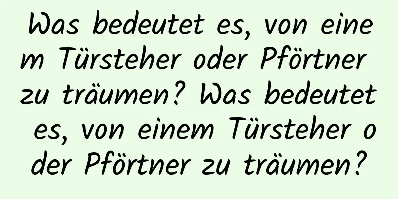 Was bedeutet es, von einem Türsteher oder Pförtner zu träumen? Was bedeutet es, von einem Türsteher oder Pförtner zu träumen?