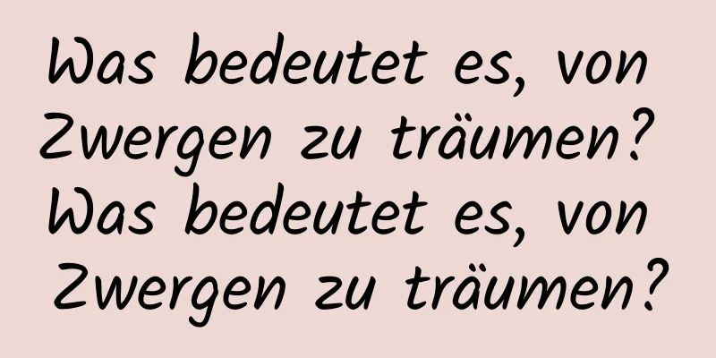 Was bedeutet es, von Zwergen zu träumen? Was bedeutet es, von Zwergen zu träumen?