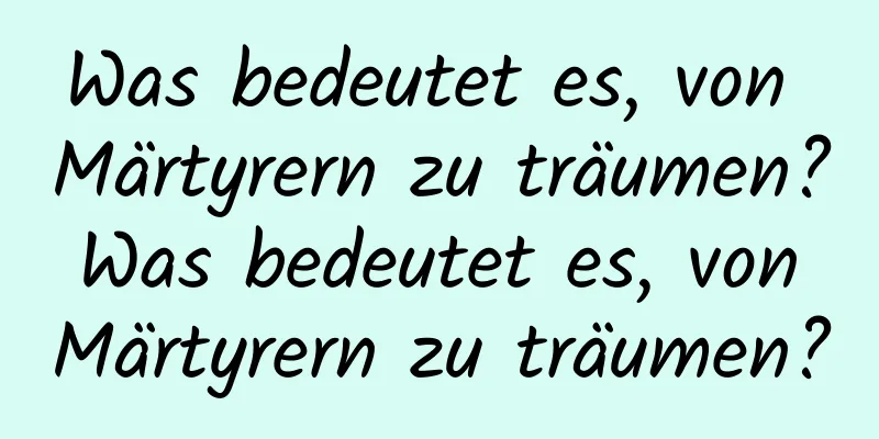 Was bedeutet es, von Märtyrern zu träumen? Was bedeutet es, von Märtyrern zu träumen?