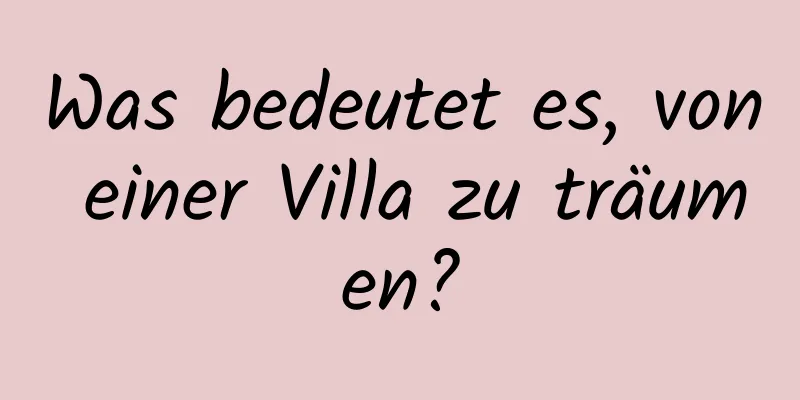 Was bedeutet es, von einer Villa zu träumen?