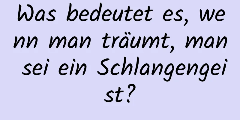 Was bedeutet es, wenn man träumt, man sei ein Schlangengeist?