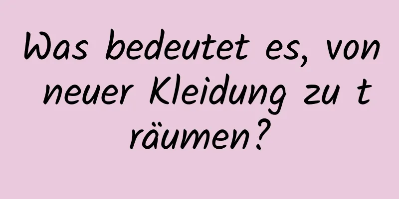 Was bedeutet es, von neuer Kleidung zu träumen?