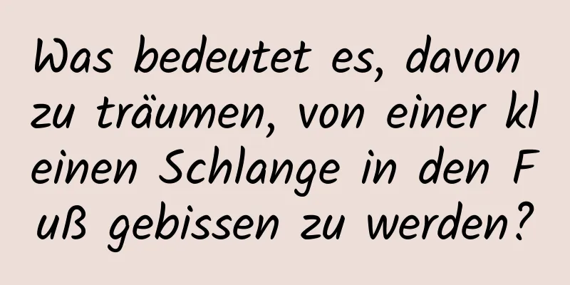 Was bedeutet es, davon zu träumen, von einer kleinen Schlange in den Fuß gebissen zu werden?