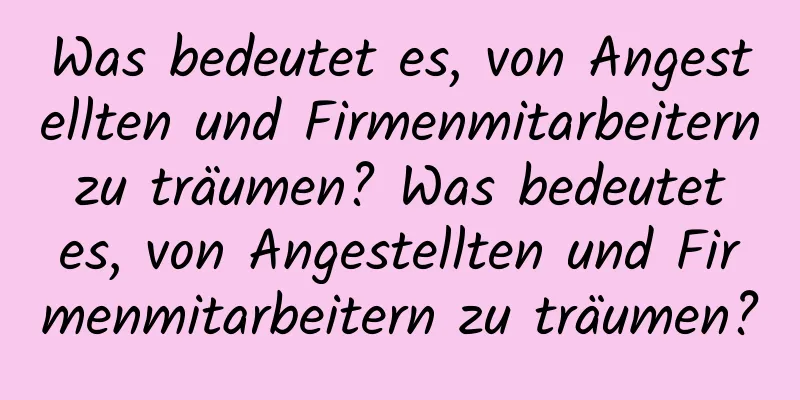 Was bedeutet es, von Angestellten und Firmenmitarbeitern zu träumen? Was bedeutet es, von Angestellten und Firmenmitarbeitern zu träumen?