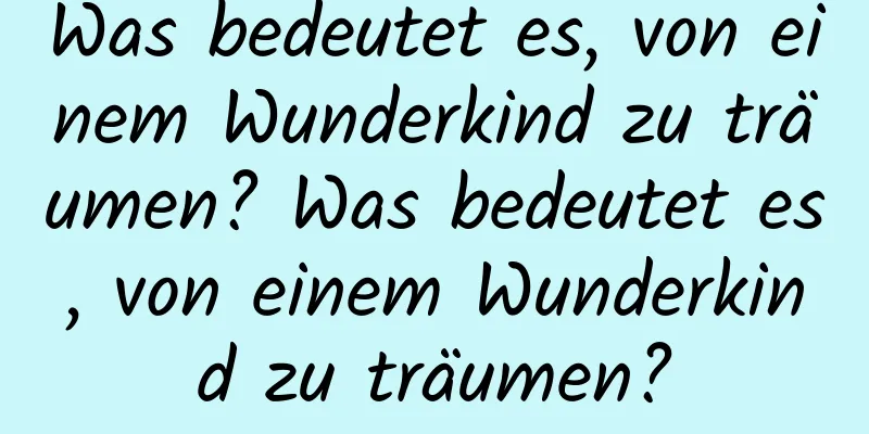 Was bedeutet es, von einem Wunderkind zu träumen? Was bedeutet es, von einem Wunderkind zu träumen?