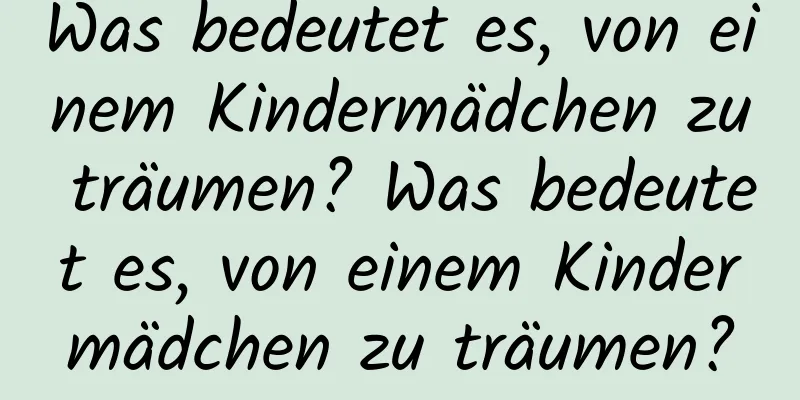 Was bedeutet es, von einem Kindermädchen zu träumen? Was bedeutet es, von einem Kindermädchen zu träumen?