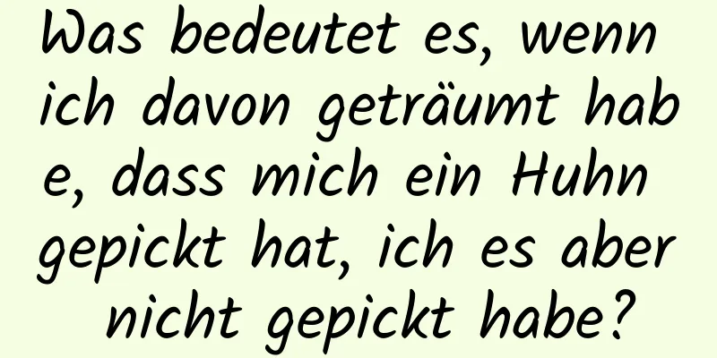 Was bedeutet es, wenn ich davon geträumt habe, dass mich ein Huhn gepickt hat, ich es aber nicht gepickt habe?