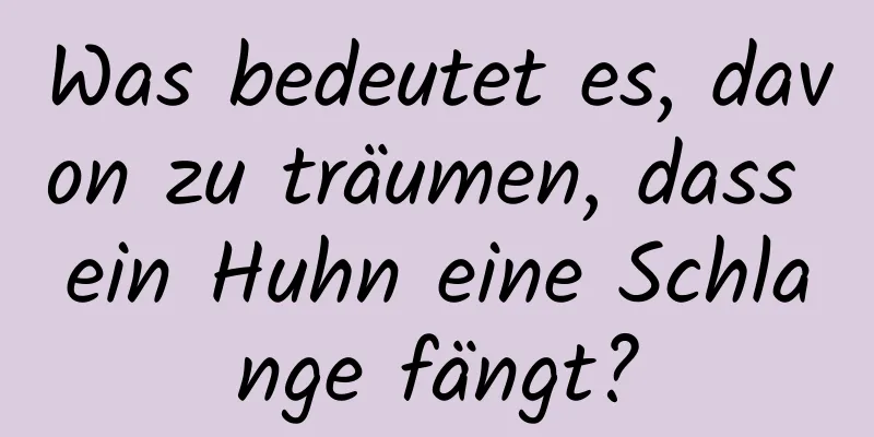 Was bedeutet es, davon zu träumen, dass ein Huhn eine Schlange fängt?