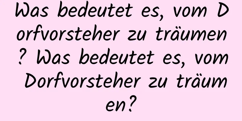 Was bedeutet es, vom Dorfvorsteher zu träumen? Was bedeutet es, vom Dorfvorsteher zu träumen?