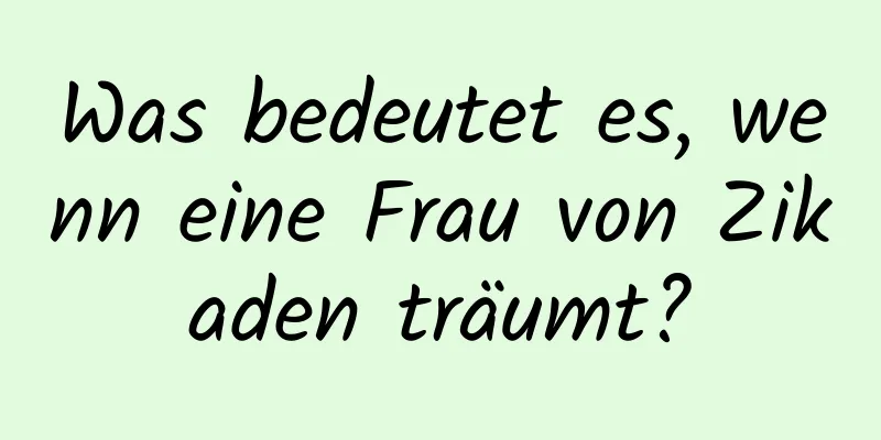 Was bedeutet es, wenn eine Frau von Zikaden träumt?