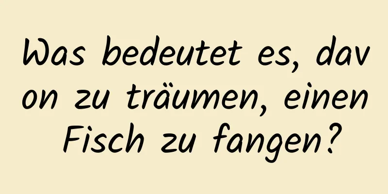 Was bedeutet es, davon zu träumen, einen Fisch zu fangen?