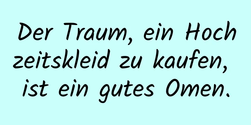 Der Traum, ein Hochzeitskleid zu kaufen, ist ein gutes Omen.