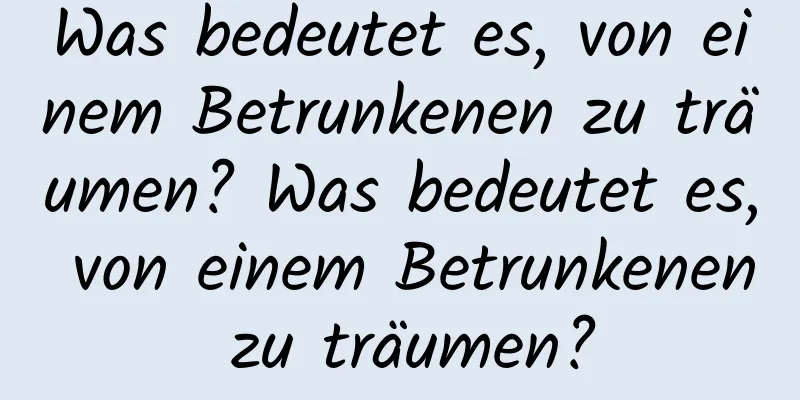 Was bedeutet es, von einem Betrunkenen zu träumen? Was bedeutet es, von einem Betrunkenen zu träumen?