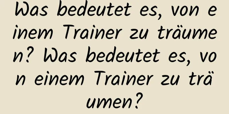 Was bedeutet es, von einem Trainer zu träumen? Was bedeutet es, von einem Trainer zu träumen?