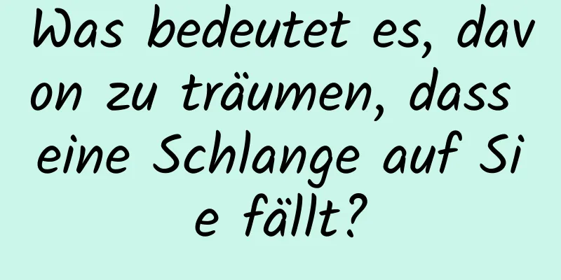 Was bedeutet es, davon zu träumen, dass eine Schlange auf Sie fällt?