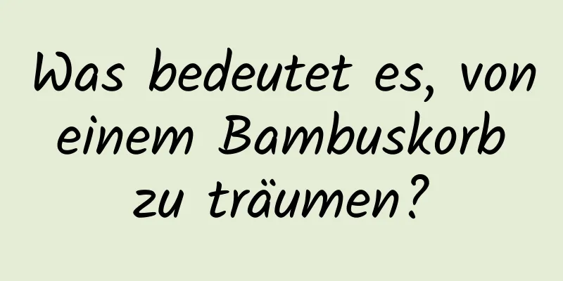 Was bedeutet es, von einem Bambuskorb zu träumen?