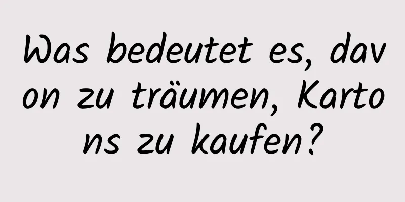 Was bedeutet es, davon zu träumen, Kartons zu kaufen?