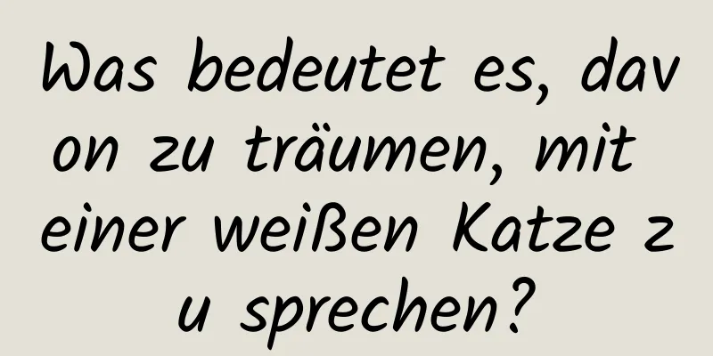 Was bedeutet es, davon zu träumen, mit einer weißen Katze zu sprechen?