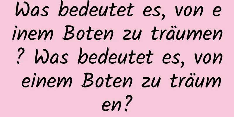 Was bedeutet es, von einem Boten zu träumen? Was bedeutet es, von einem Boten zu träumen?