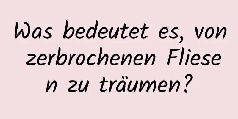 Was bedeutet es, von zerbrochenen Fliesen zu träumen?