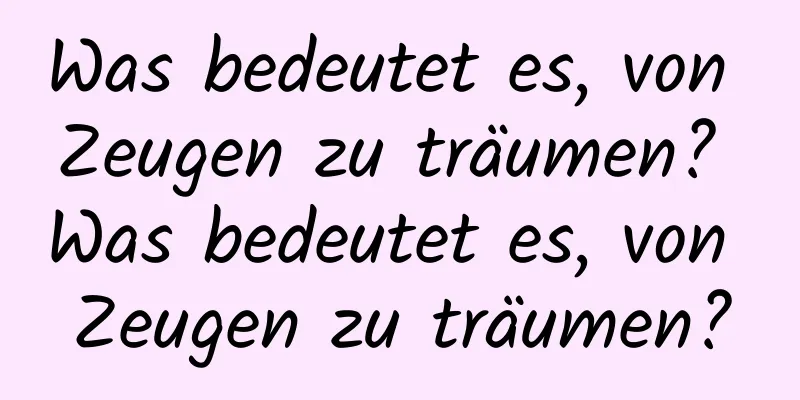 Was bedeutet es, von Zeugen zu träumen? Was bedeutet es, von Zeugen zu träumen?