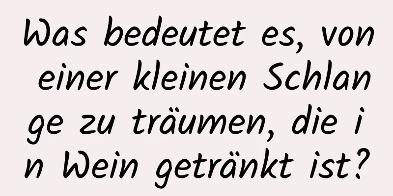 Was bedeutet es, von einer kleinen Schlange zu träumen, die in Wein getränkt ist?