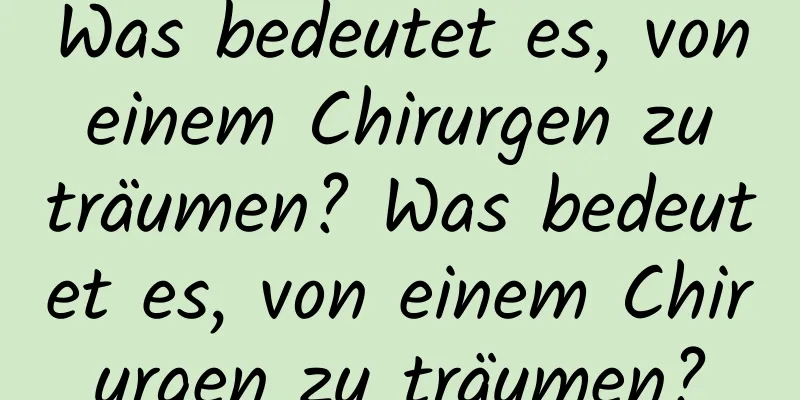 Was bedeutet es, von einem Chirurgen zu träumen? Was bedeutet es, von einem Chirurgen zu träumen?