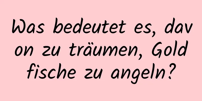 Was bedeutet es, davon zu träumen, Goldfische zu angeln?