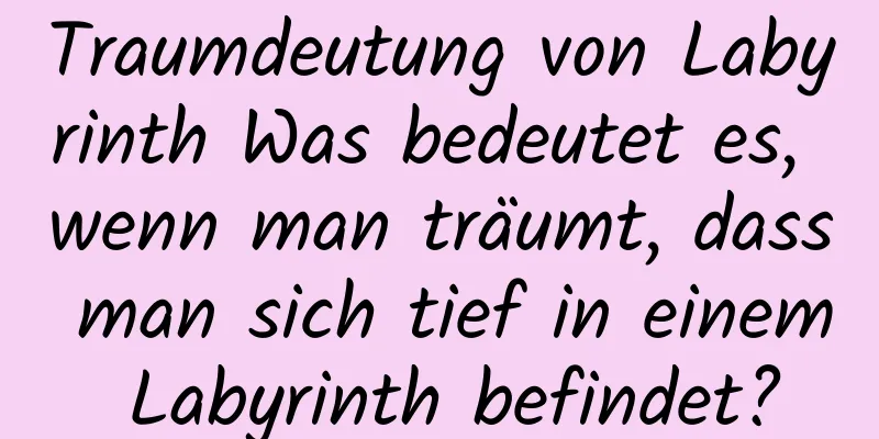 Traumdeutung von Labyrinth Was bedeutet es, wenn man träumt, dass man sich tief in einem Labyrinth befindet?