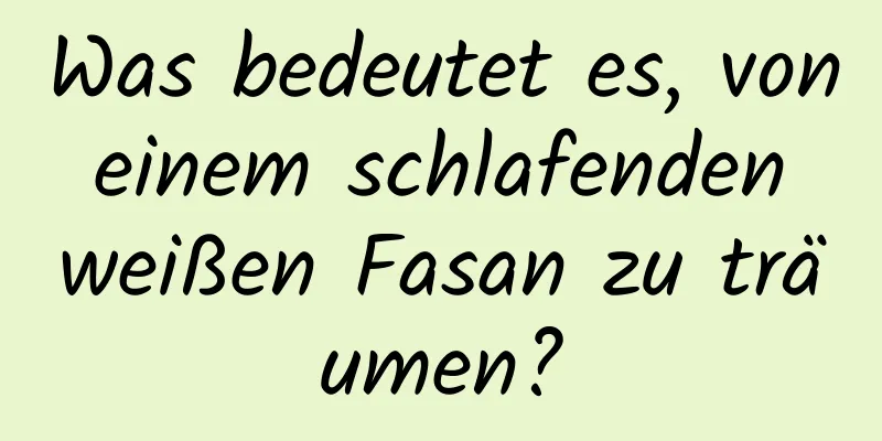 Was bedeutet es, von einem schlafenden weißen Fasan zu träumen?