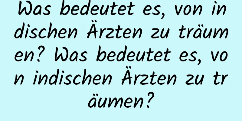 Was bedeutet es, von indischen Ärzten zu träumen? Was bedeutet es, von indischen Ärzten zu träumen?