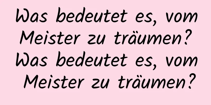 Was bedeutet es, vom Meister zu träumen? Was bedeutet es, vom Meister zu träumen?