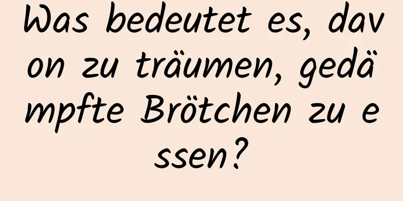 Was bedeutet es, davon zu träumen, gedämpfte Brötchen zu essen?