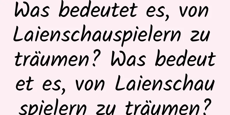 Was bedeutet es, von Laienschauspielern zu träumen? Was bedeutet es, von Laienschauspielern zu träumen?