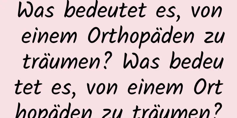 Was bedeutet es, von einem Orthopäden zu träumen? Was bedeutet es, von einem Orthopäden zu träumen?