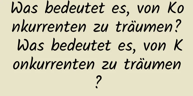 Was bedeutet es, von Konkurrenten zu träumen? Was bedeutet es, von Konkurrenten zu träumen?