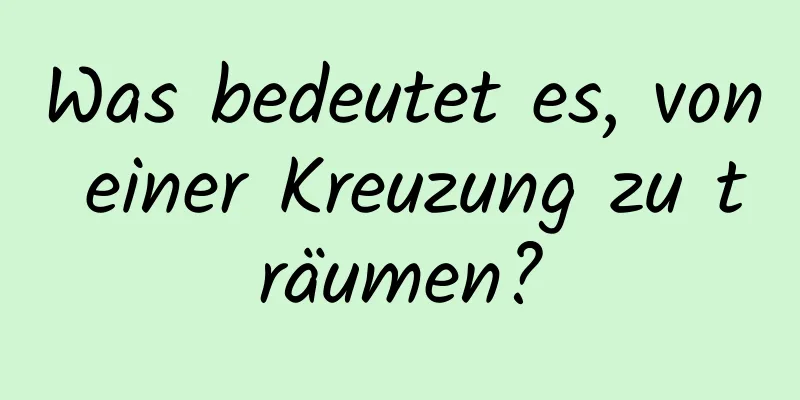 Was bedeutet es, von einer Kreuzung zu träumen?