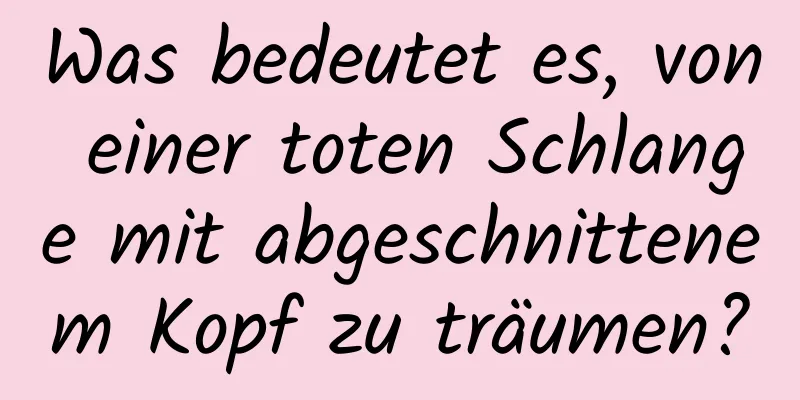 Was bedeutet es, von einer toten Schlange mit abgeschnittenem Kopf zu träumen?