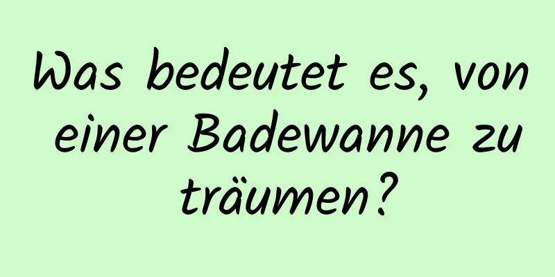 Was bedeutet es, von einer Badewanne zu träumen?