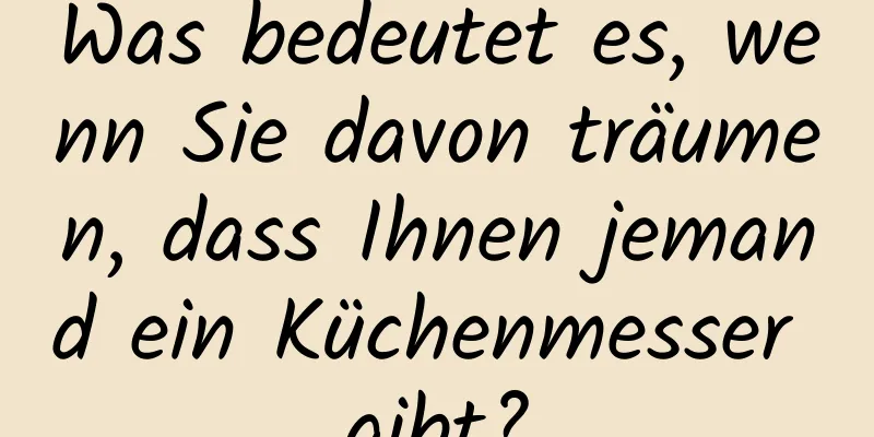 Was bedeutet es, wenn Sie davon träumen, dass Ihnen jemand ein Küchenmesser gibt?