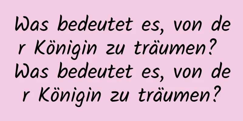 Was bedeutet es, von der Königin zu träumen? Was bedeutet es, von der Königin zu träumen?
